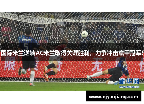 国际米兰逆转AC米兰取得关键胜利，力争冲击意甲冠军！