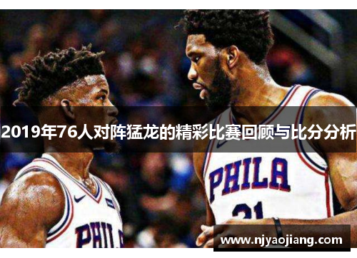 2019年76人对阵猛龙的精彩比赛回顾与比分分析