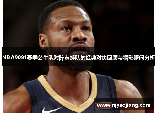 NBA9091赛季公牛队对阵黄蜂队的经典对决回顾与精彩瞬间分析