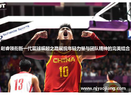 赵睿领衔新一代篮球崛起之路展现年轻力量与团队精神的完美结合
