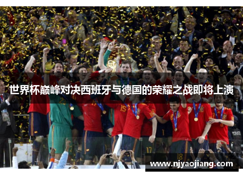 世界杯巅峰对决西班牙与德国的荣耀之战即将上演