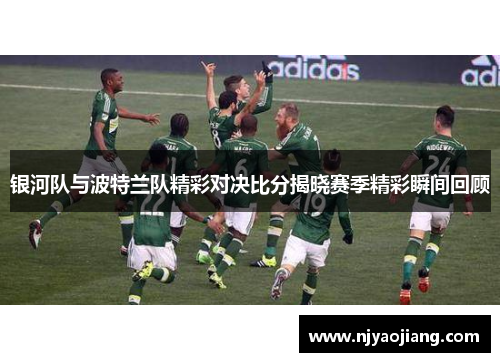 银河队与波特兰队精彩对决比分揭晓赛季精彩瞬间回顾