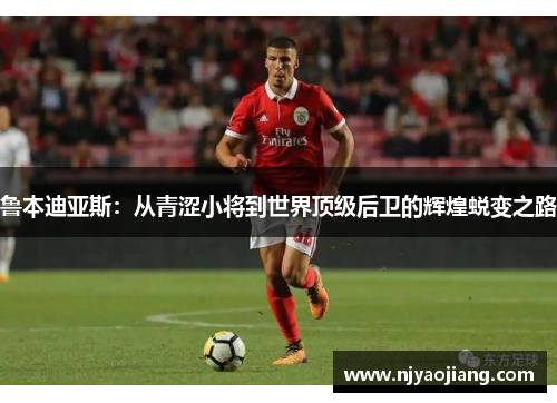 鲁本迪亚斯：从青涩小将到世界顶级后卫的辉煌蜕变之路