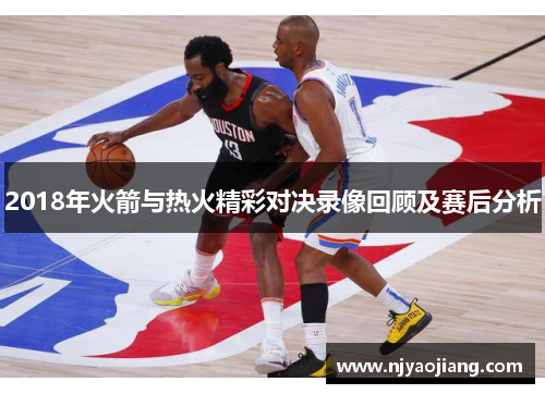 2018年火箭与热火精彩对决录像回顾及赛后分析